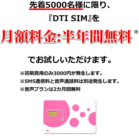 先着5,000名様に限り、DTI SIMを月額料金:半年間無料でお試しいただけます。